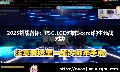 2025挑战者杯：PSG.LGD对阵Secret的生死战对决